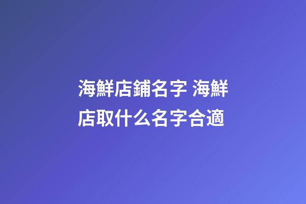 海鮮店鋪名字 海鮮店取什么名字合適-第1張-店鋪起名-玄機派